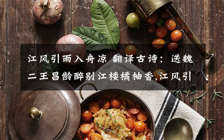 江风引雨入舟凉 翻译古诗:送魏二王昌龄醉别江楼橘柚香,江风引雨入舟凉.忆君遥在潇湘月,愁听清猿梦里长.