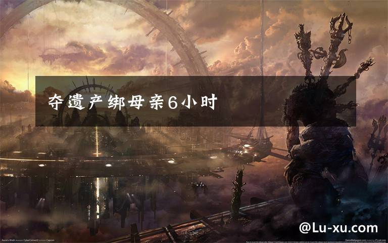 夺遗产绑母亲6小时