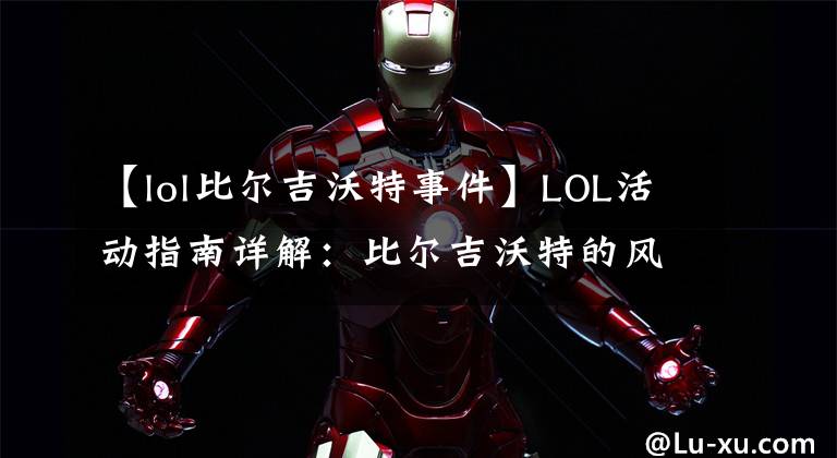 【lol比尔吉沃特事件】LOL活动指南详解:比尔吉沃特的风暴&同人痛车创作大赛
