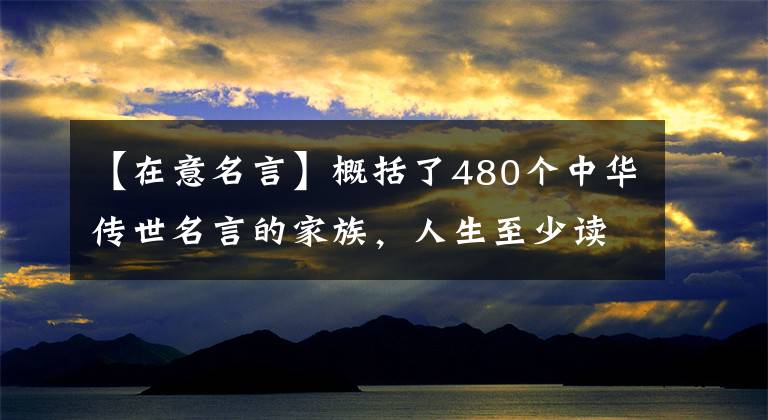 【在意名言】概括了480个中华传世名言的家族，人生至少读一遍