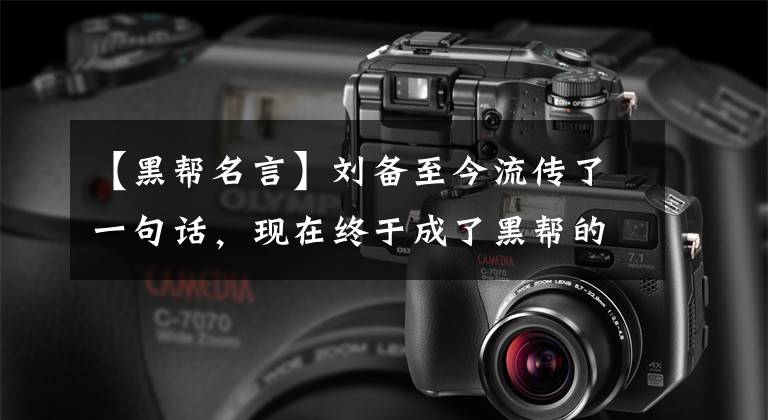 【黑帮名言】刘备至今流传了一句话,现在终于成了黑帮的名言,到底是什么话?