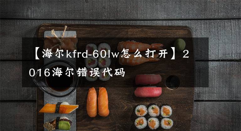【海尔kfrd-60lw怎么打开】2016海尔错误代码