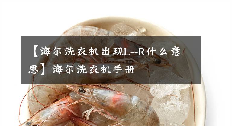 【海尔洗衣机出现L--R什么意思】海尔洗衣机手册