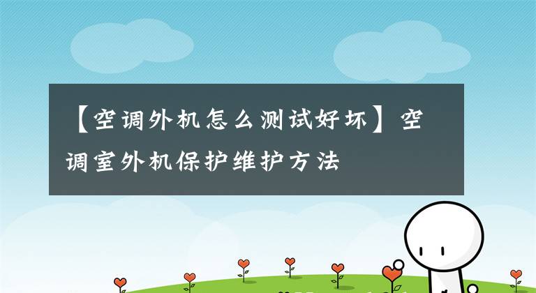 【空调外机怎么测试好坏】空调室外机保护维护方法