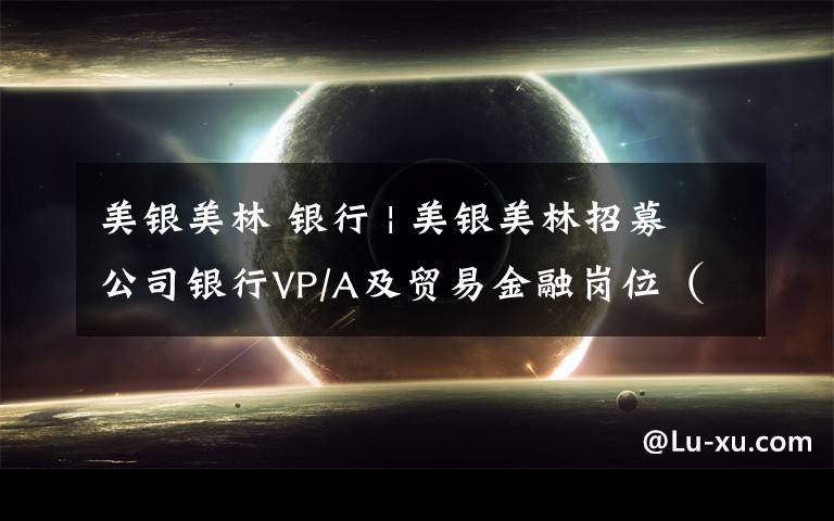美银美林 银行 | 美银美林招募公司银行VP/A及贸易金融岗位(上海/广州)