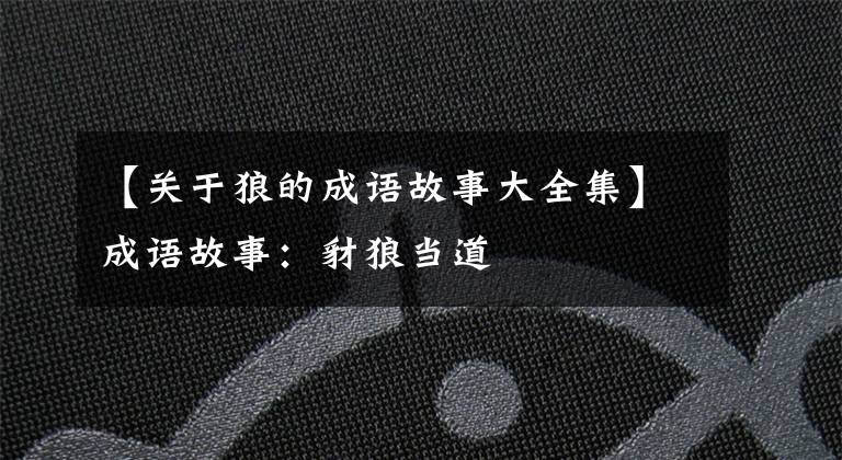 【关于狼的成语故事大全集】成语故事:豺狼当道