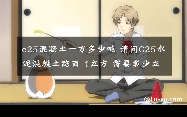 c25混凝土一方多少吨 请问C25水泥混凝土路面 1立方 需要多少立方;水泥,砂和石子?、
