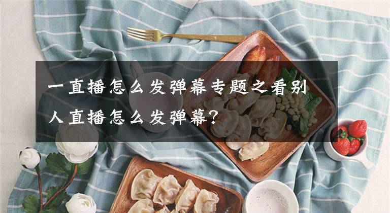 一直播怎么发弹幕专题之看别人直播怎么发弹幕？