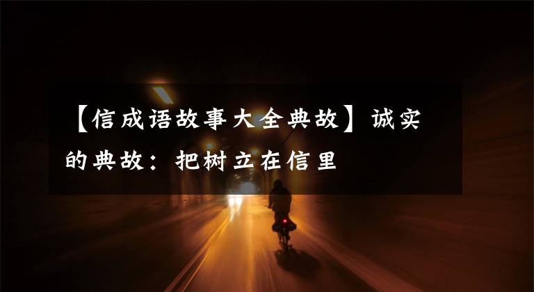 【信成语故事大全典故】诚实的典故：把树立在信里