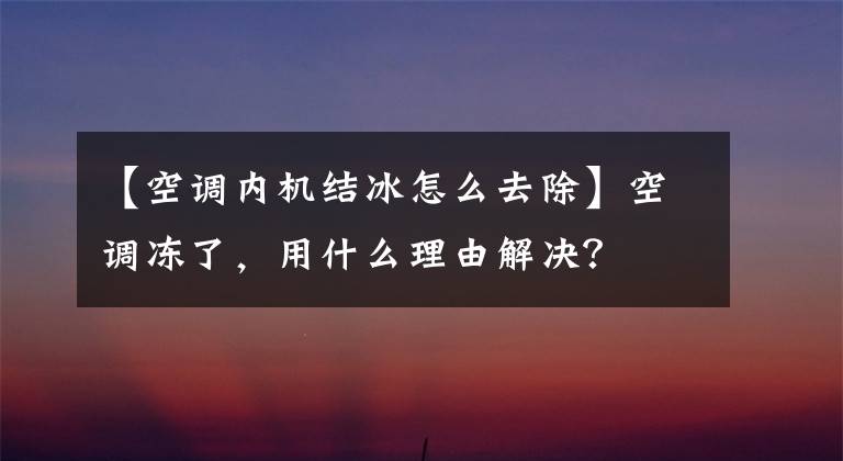 【空调内机结冰怎么去除】空调冻了,用什么理由解决?