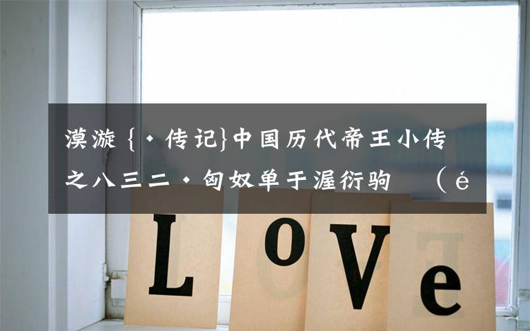 漠漩 {·传记}中国历代帝王小传之八三二·匈奴单于渥衍驹鞮(马怀超)