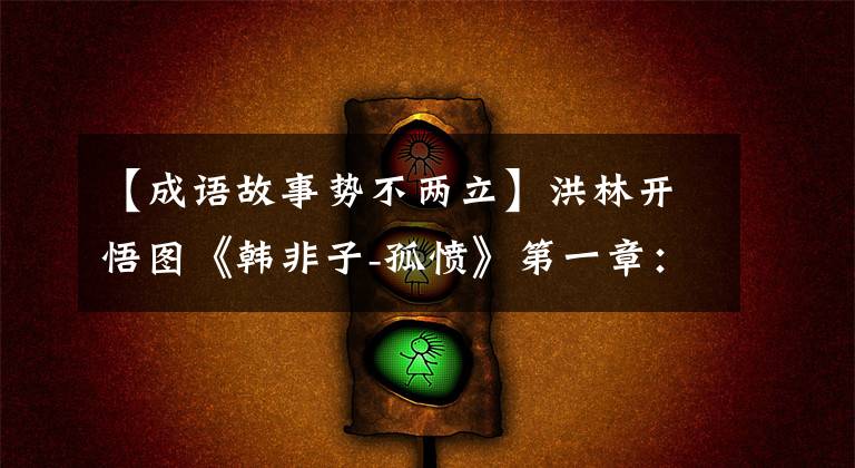 【成语故事势不两立】洪林开悟图《韩非子-孤愤》第一章:不相容