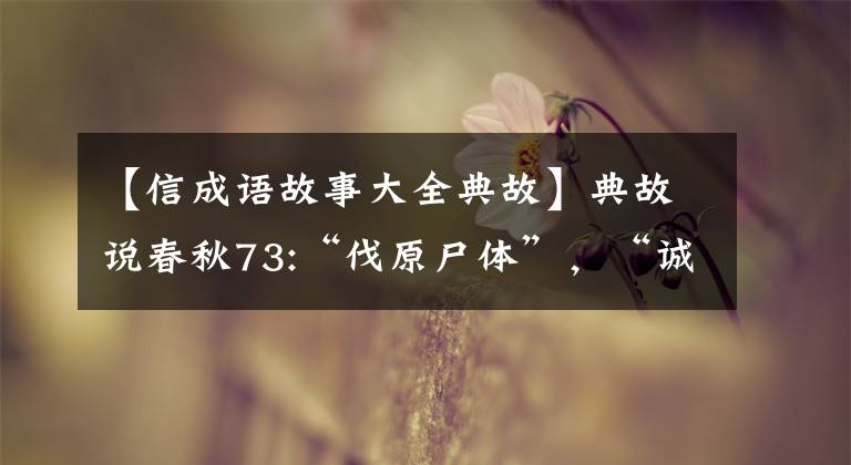 【信成语故事大全典故】典故说春秋73:“伐原尸体”,“诚实的力量”