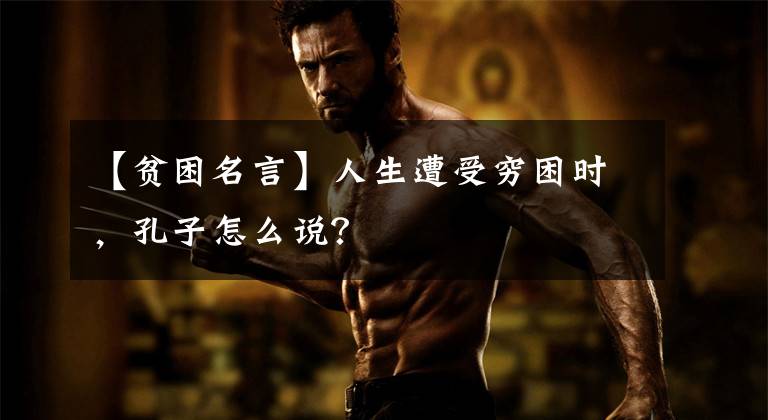 【贫困名言】人生遭受穷困时,孔子怎么说?