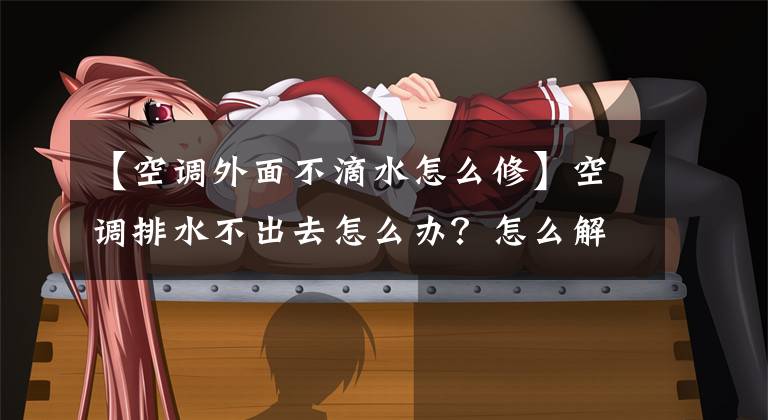 【空调外面不滴水怎么修】空调排水不出去怎么办?怎么解决?