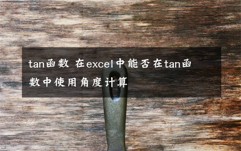 tan函数 在excel中能否在tan函数中使用角度计算