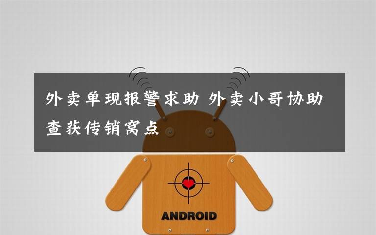 外卖单现报警求助 外卖小哥协助查获传销窝点