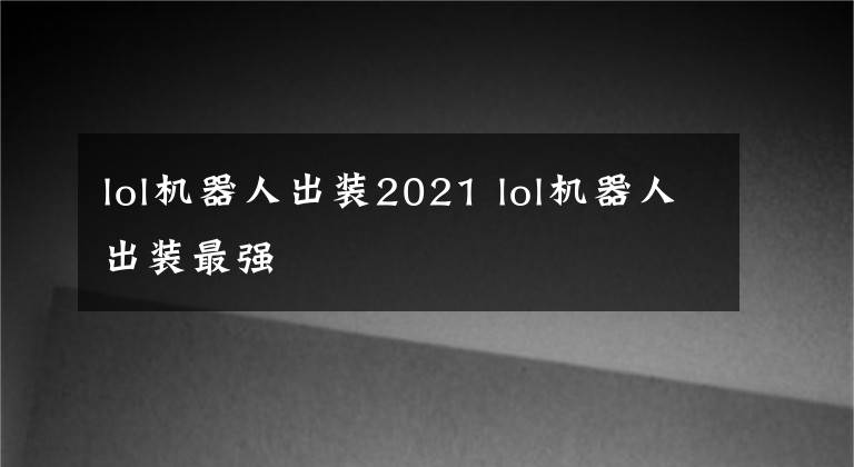 lol机器人出装2021 lol机器人出装最强