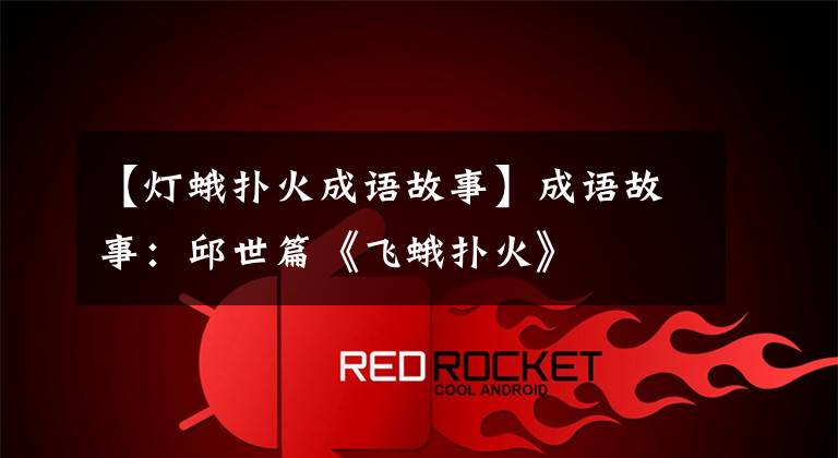 【灯蛾扑火成语故事】成语故事:邱世篇《飞蛾扑火》