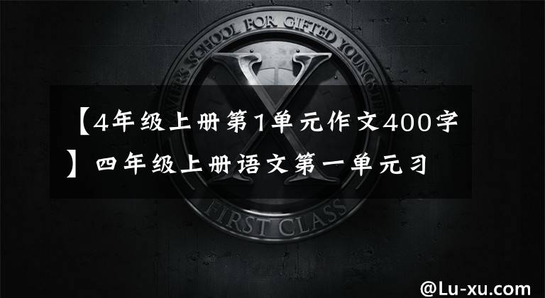 【4年级上册第1单元作文400字】四年级上册语文第一单元习作范文