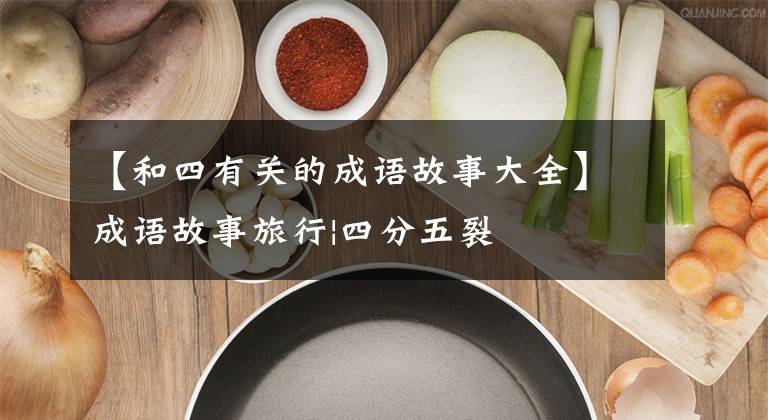 【和四有关的成语故事大全】成语故事旅行|四分五裂