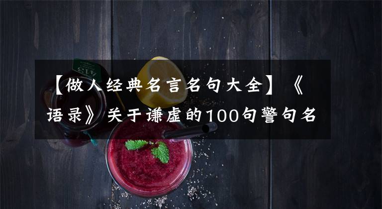 【做人经典名言名句大全】《语录》关于谦虚的100句警句名言