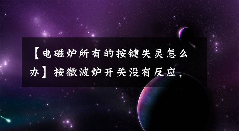 【电磁炉所有的按键失灵怎么办】按微波炉开关没有反应，怎么处理？