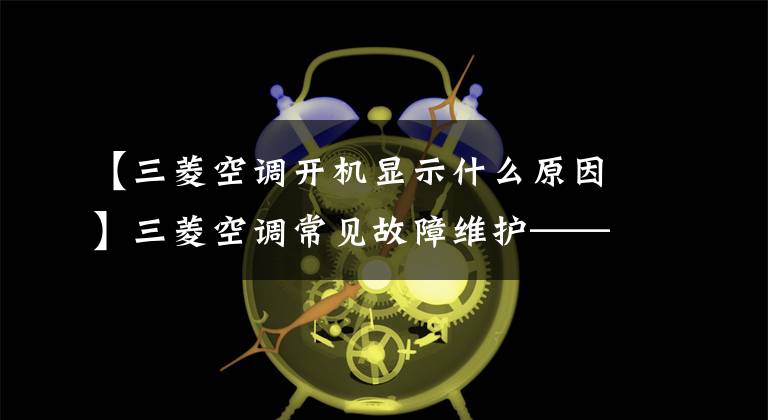 【三菱空调开机显示什么原因】三菱空调常见故障维护——杭州华利学校