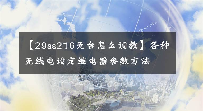 【29as216无台怎么调教】各种无线电设定继电器参数方法