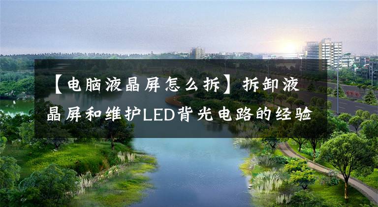 【电脑液晶屏怎么拆】拆卸液晶屏和维护LED背光电路的经验