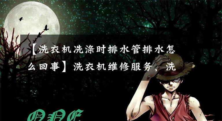 【洗衣机冼涤时排水管排水怎么回事】洗衣机维修服务,洗衣机防水直接从排水管流出是怎么回事?