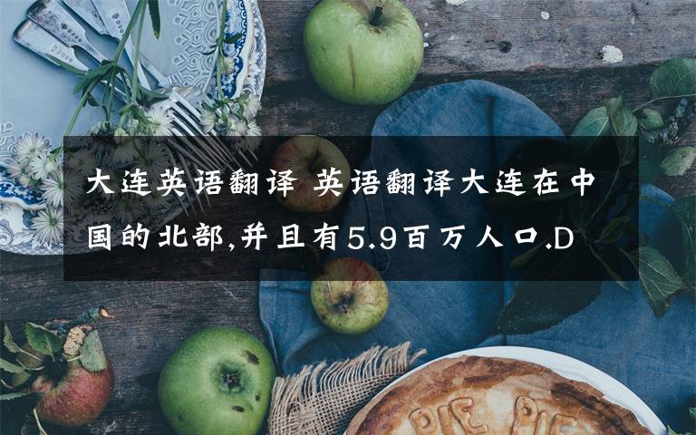 大连英语翻译 英语翻译大连在中国的北部,并且有5.9百万人口.Dalian is in the north of China with