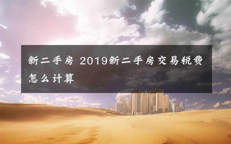 新二手房 2019新二手房交易税费怎么计算