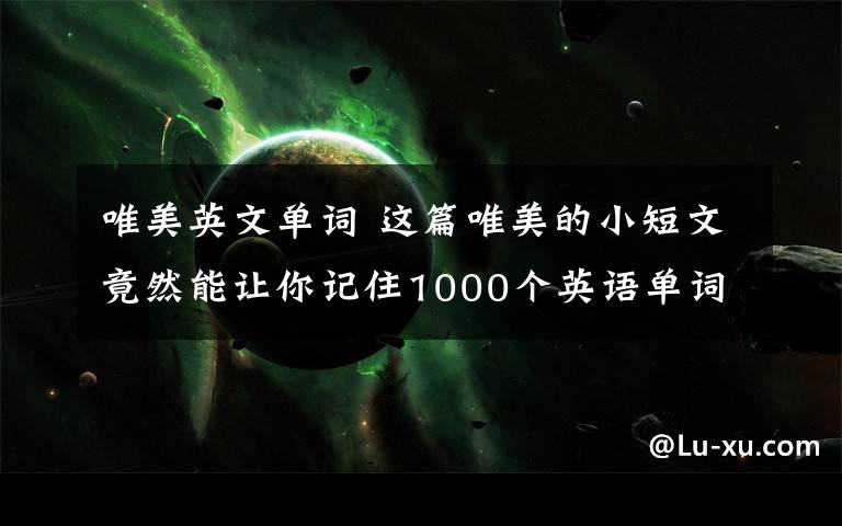 唯美英文单词 这篇唯美的小短文竟然能让你记住1000个英语单词