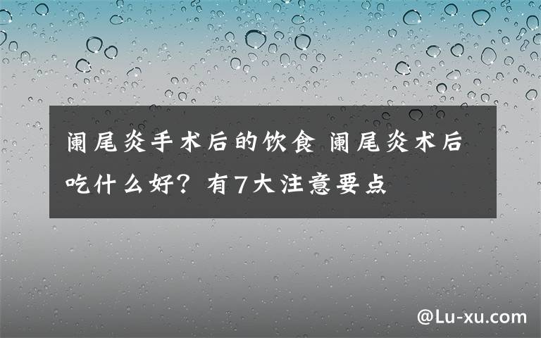 阑尾炎手术后的饮食 阑尾炎术后吃什么好？有7大注意要点