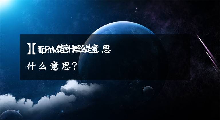 【tpm是什么意思
】TPM管理是什么意思?