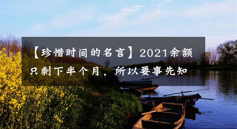 【珍惜时间的名言】2021余额只剩下半个月，所以要事先知道珍惜人生时间的名言