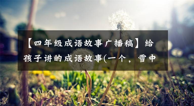 【四年级成语故事广播稿】给孩子讲的成语故事(一个,雪中送炭)