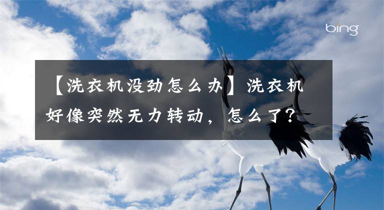 【洗衣机没劲怎么办】洗衣机好像突然无力转动,怎么了?