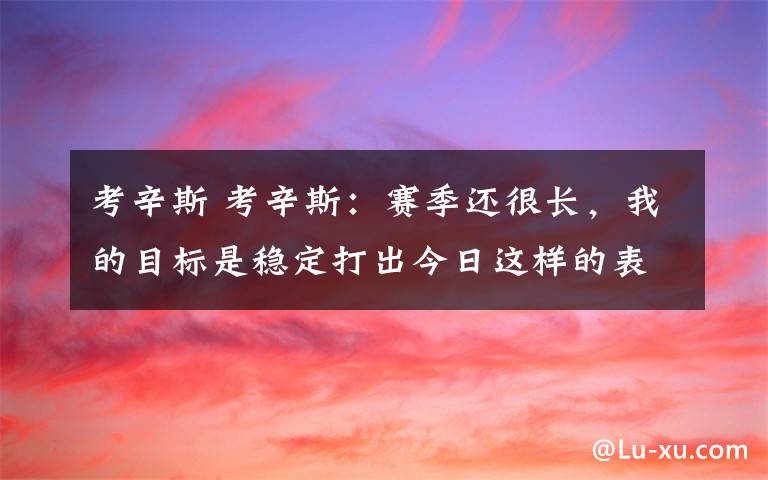 考辛斯 考辛斯：赛季还很长，我的目标是稳定打出今日这样的表现
