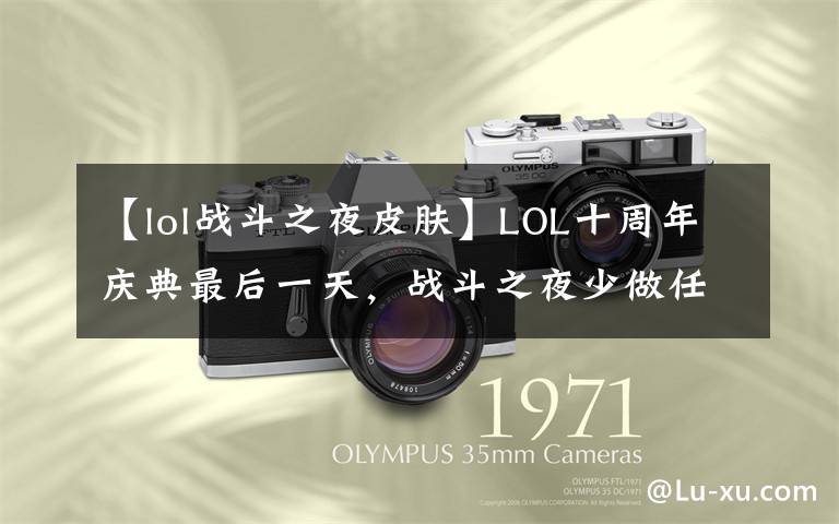 【lol战斗之夜皮肤】LOL十周年庆典最后一天,战斗之夜少做任务就领不到皮肤,小心坑