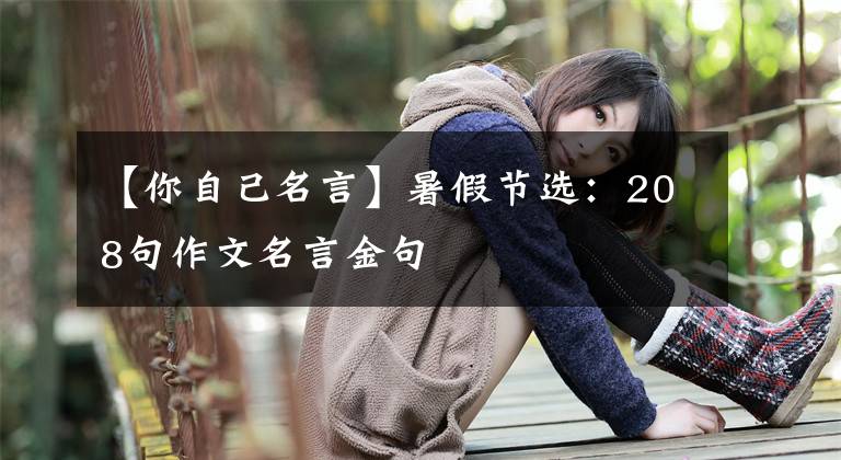 【你自己名言】暑假节选：208句作文名言金句