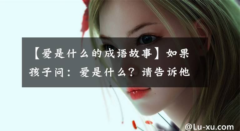 【爱是什么的成语故事】如果孩子问:爱是什么?请告诉他这样的故事