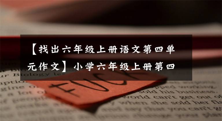 【找出六年级上册语文第四单元作文】小学六年级上册第四单元同时写作文指导!得高分其实很容易