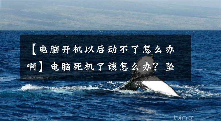 【电脑开机以后动不了怎么办啊】电脑死机了该怎么办？坠落是件麻烦的事