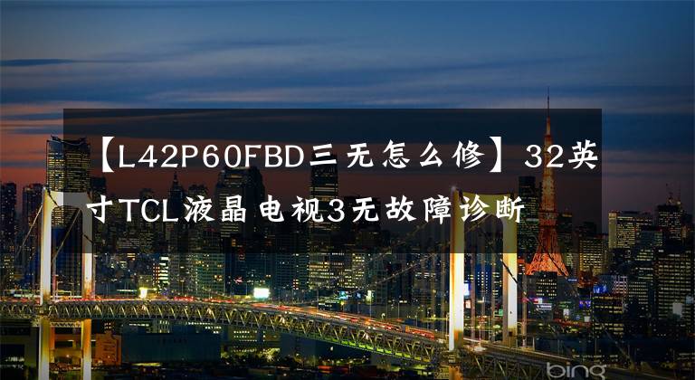 【L42P60FBD三无怎么修】32英寸TCL液晶电视3无故障诊断