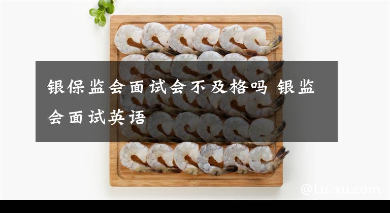 银保监会面试会不及格吗 银监会面试英语