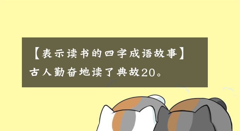 【表示读书的四字成语故事】古人勤奋地读了典故20。