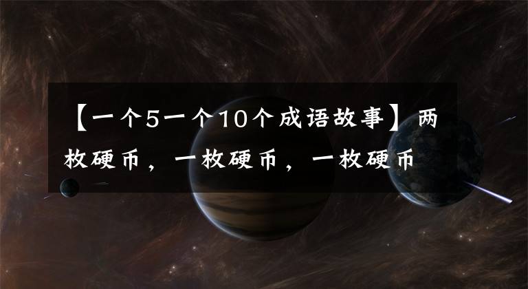 【一个5一个10个成语故事】两枚硬币,一枚硬币,一枚硬币,十枚硬币,一枚硬币。