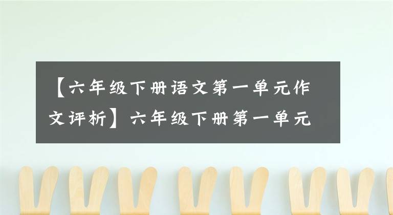 【六年级下册语文第一单元作文评析】六年级下册第一单元作文《家乡的习俗》，作文方法指导和范文鉴赏。